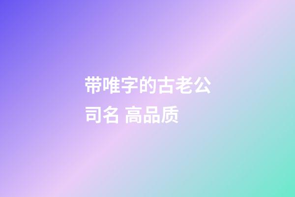带唯字的古老公司名 高品质-第1张-公司起名-玄机派